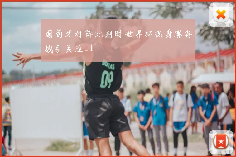 葡萄牙对阵比利时世界杯热身赛备战引关注_1