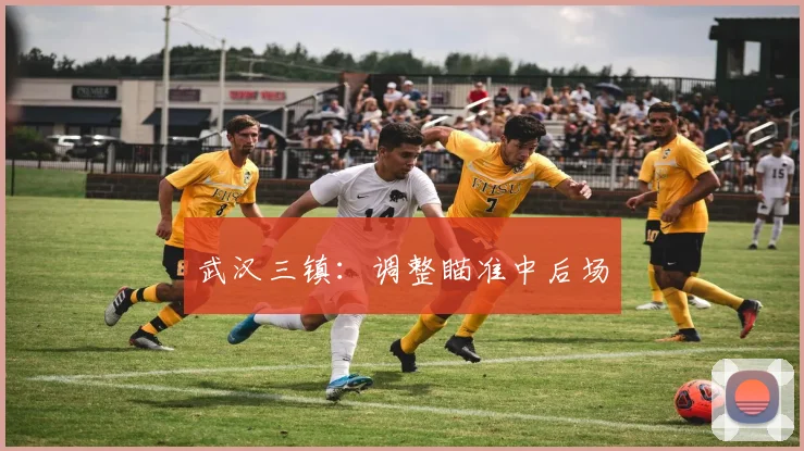 武汉三镇：调整瞄准中后场