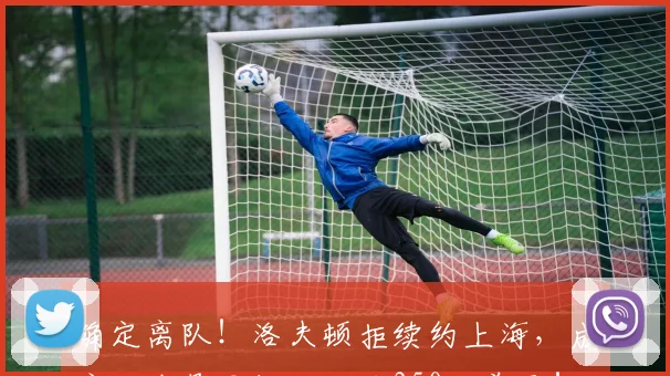 确定离队!洛夫顿拒续约上海,成广东头号目标,开价350万美元!