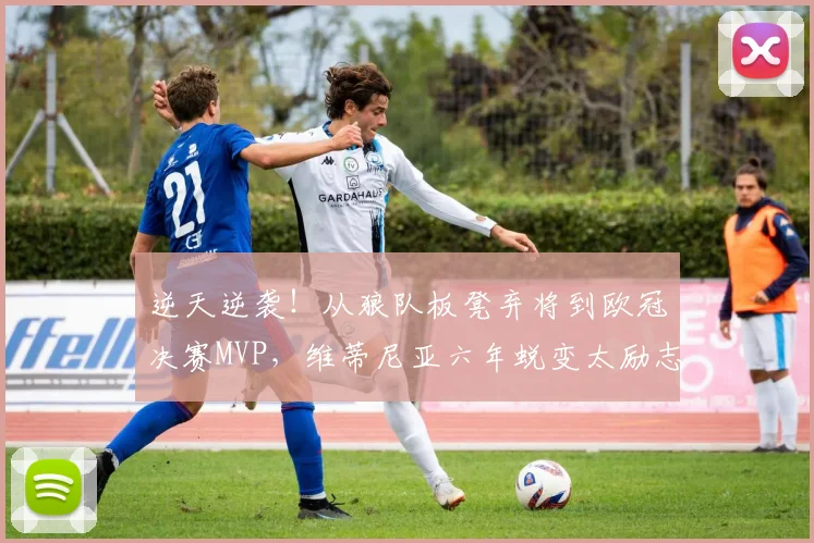逆天逆袭!从狼队板凳弃将到欧冠决赛MVP,维蒂尼亚六年蜕变太励志_赛季_点球_比赛