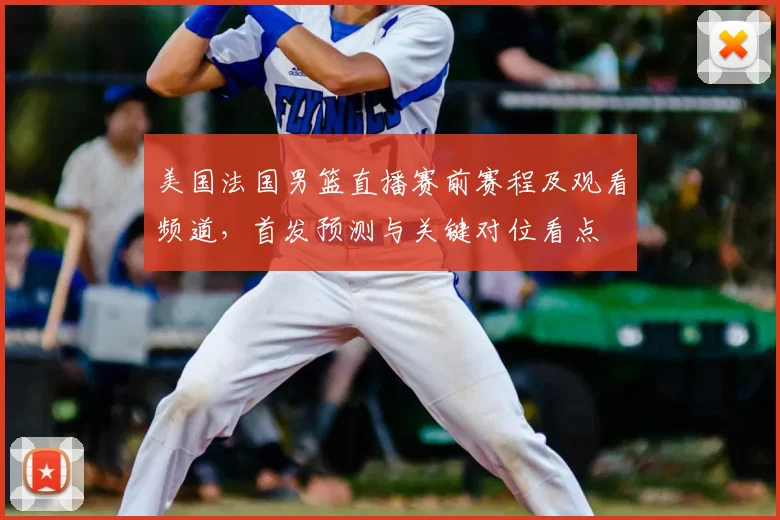 美国法国男篮直播赛前赛程及观看频道，首发预测与关键对位看点