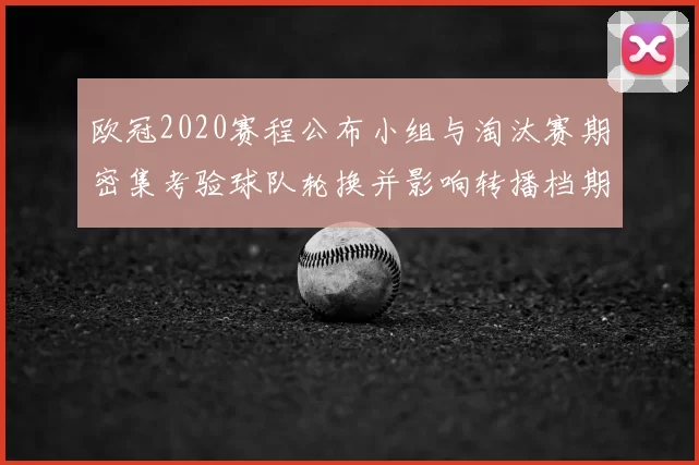 欧冠2020赛程公布小组与淘汰赛期密集考验球队轮换并影响转播档期