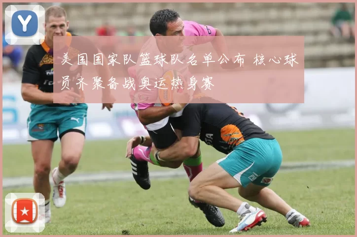 美国国家队篮球队名单公布 核心球员齐聚备战奥运热身赛