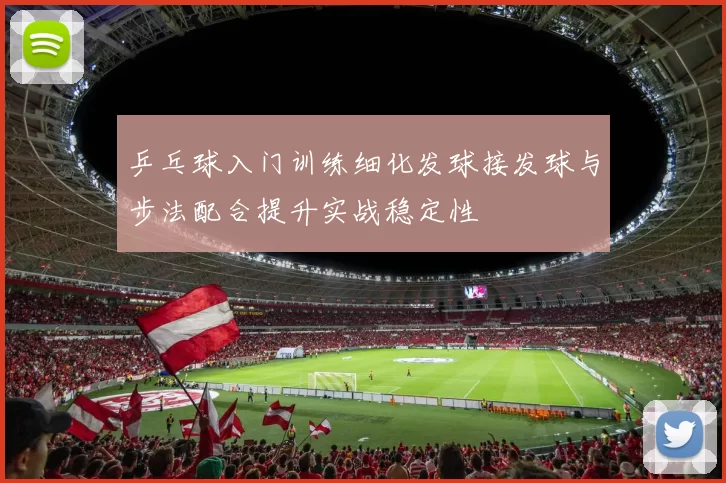 乒乓球入门训练细化发球接发球与步法配合提升实战稳定性