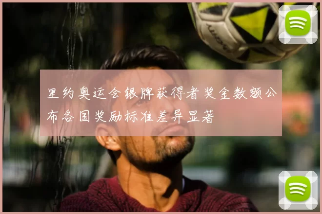 里约奥运会银牌获得者奖金数额公布各国奖励标准差异显著