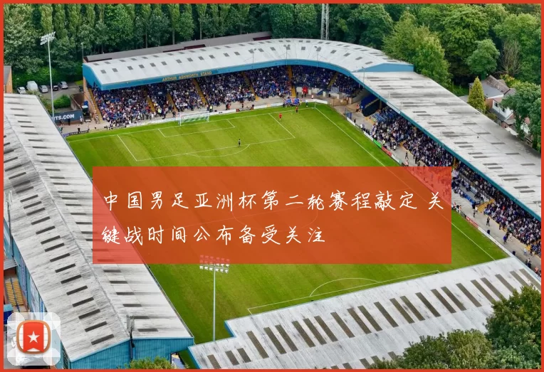 中国男足亚洲杯第二轮赛程敲定 关键战时间公布备受关注