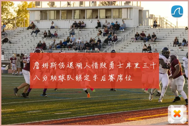 詹姆斯伤退湖人惜败勇士库里三十八分助球队锁定季后赛席位