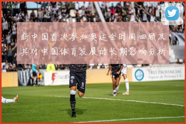 新中国首次参加奥运会时间回顾及其对中国体育发展的长期影响分析
