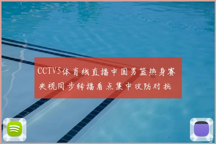 CCTV5体育线直播中国男篮热身赛 央视同步转播看点集中攻防对抗