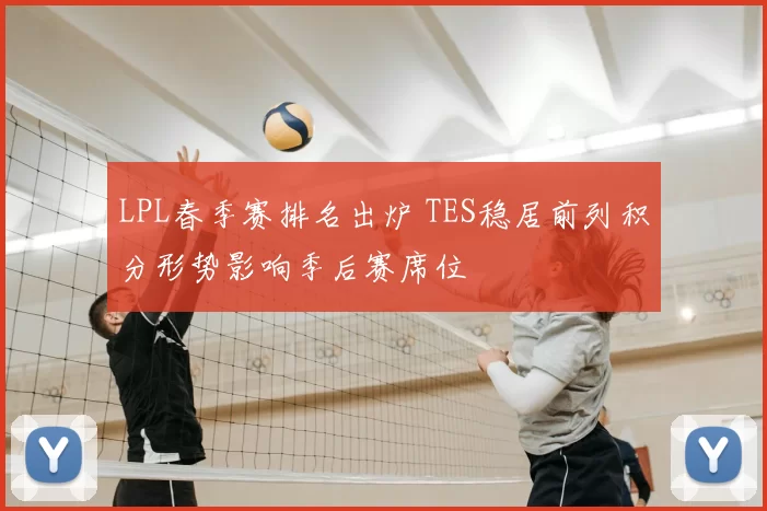 LPL春季赛排名出炉 TES稳居前列积分形势影响季后赛席位