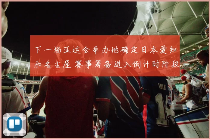 下一场亚运会举办地确定日本爱知和名古屋 赛事筹备进入倒计时阶段