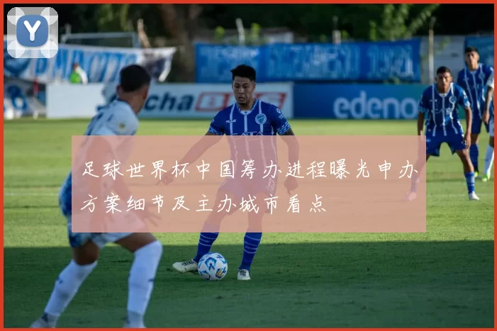 足球世界杯中国筹办进程曝光申办方案细节及主办城市看点