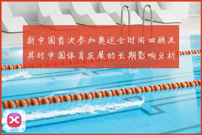 新中国首次参加奥运会时间回顾及其对中国体育发展的长期影响分析