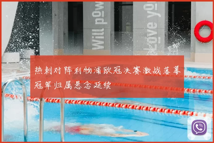 热刺对阵利物浦欧冠决赛激战落幕冠军归属悬念延续