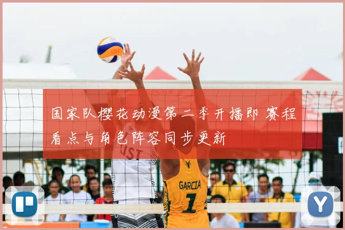 国家队樱花动漫第二季开播即 赛程看点与角色阵容同步更新