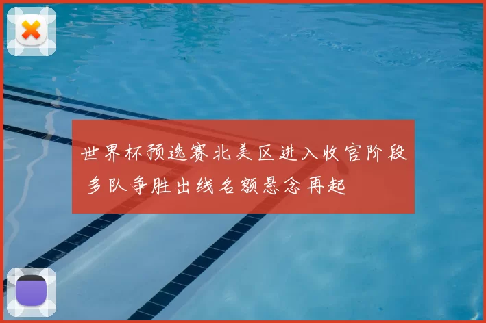 世界杯预选赛北美区进入收官阶段 多队争胜出线名额悬念再起