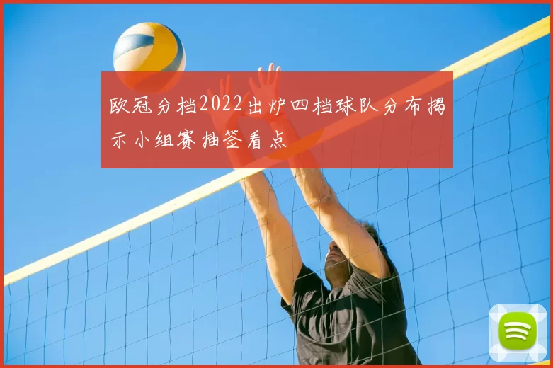 欧冠分档2022出炉四档球队分布揭示小组赛抽签看点