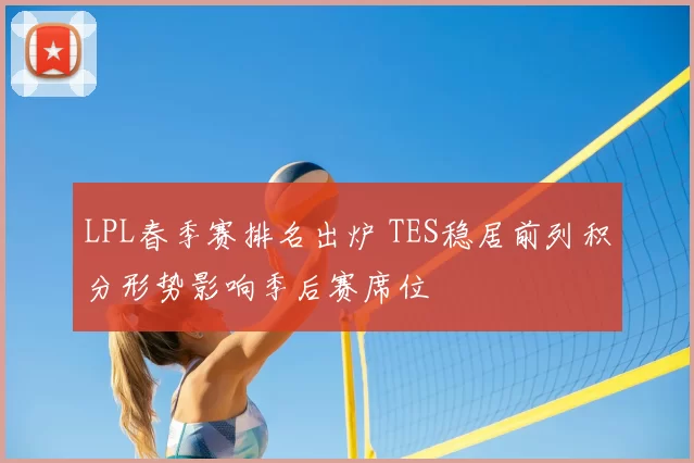LPL春季赛排名出炉 TES稳居前列积分形势影响季后赛席位