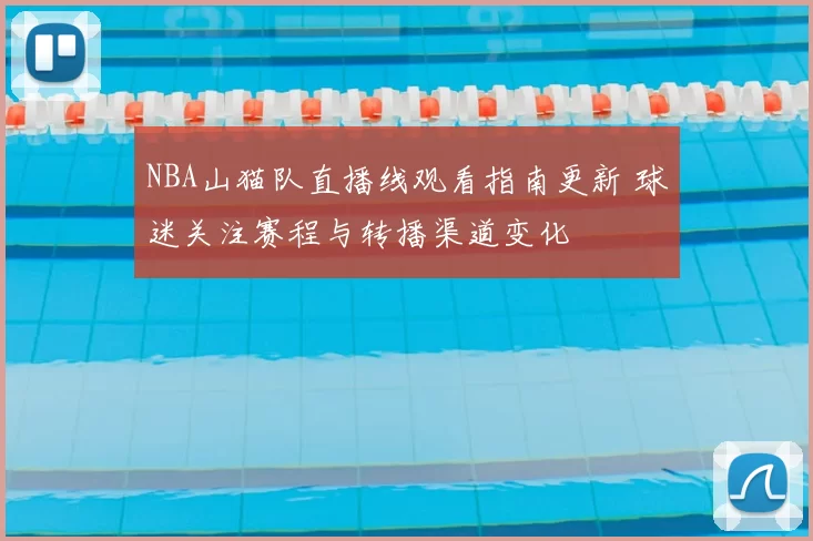 NBA山猫队直播线观看指南更新 球迷关注赛程与转播渠道变化