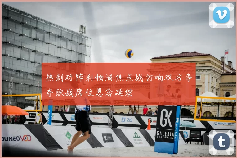 热刺对阵利物浦焦点战打响双方争夺欧战席位悬念延续
