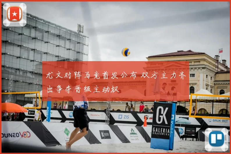 尤文对阵马竞首发公布 双方主力齐出争夺晋级主动权
