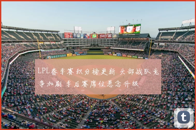 LPL春季赛积分榜更新 头部战队竞争加剧 季后赛席位悬念升级