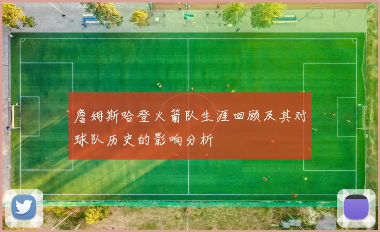 詹姆斯哈登火箭队生涯回顾及其对球队历史的影响分析