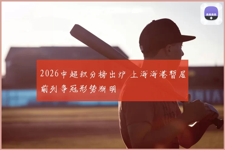 2026中超积分榜出炉 上海海港暂居前列争冠形势渐明