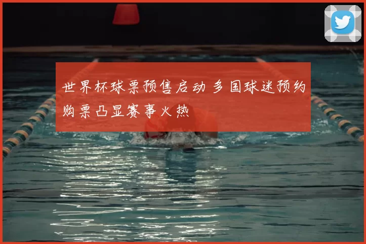 世界杯球票预售启动 多国球迷预约购票凸显赛事火热