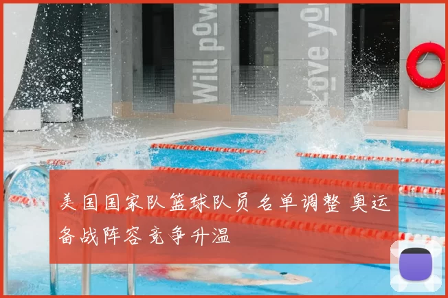 美国国家队篮球队员名单调整 奥运备战阵容竞争升温