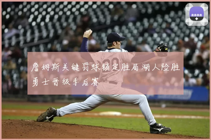 詹姆斯关键罚球锁定胜局湖人险胜勇士晋级季后赛