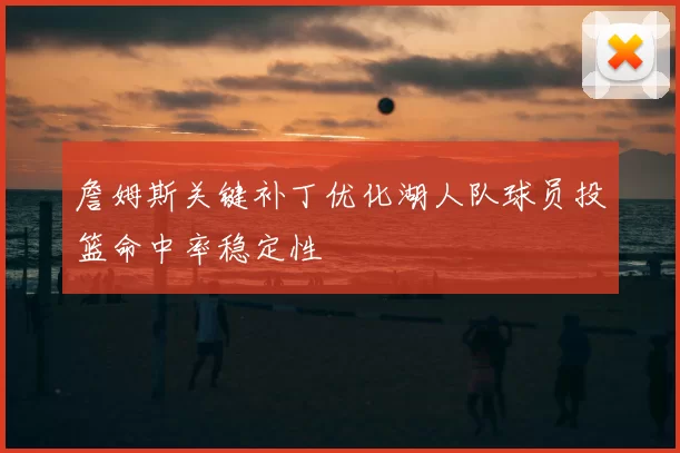 詹姆斯关键补丁优化湖人队球员投篮命中率稳定性