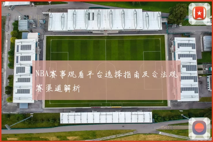 NBA赛事观看平台选择指南及合法观赛渠道解析