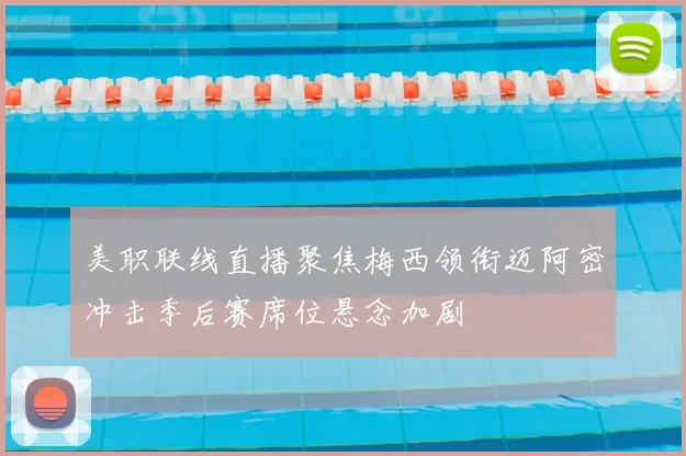 美职联线直播聚焦梅西领衔迈阿密冲击季后赛席位悬念加剧